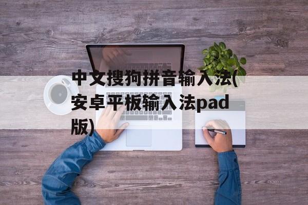 中文搜狗拼音输入法(安卓平板输入法pad版)-第1张图片-