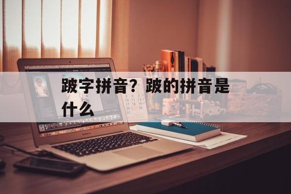 跛字拼音？跛的拼音是什么-第1张图片-