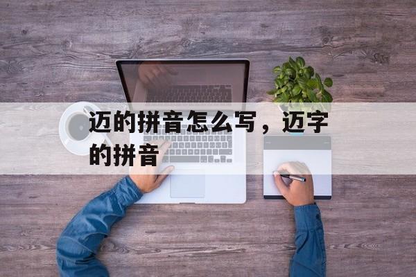 迈的拼音怎么写，迈字的拼音-第1张图片-