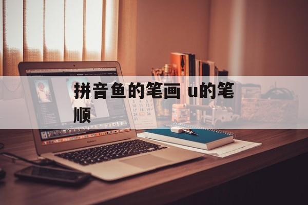 拼音鱼的笔画 u的笔顺-第1张图片-