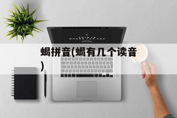 蝎拼音(蝎有几个读音)-第1张图片-