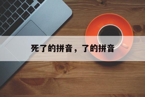 死了的拼音，了的拼音-第1张图片-