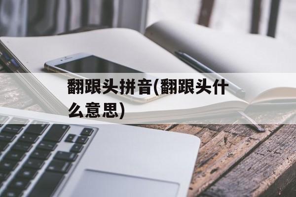 翻跟头拼音(翻跟头什么意思)-第1张图片-