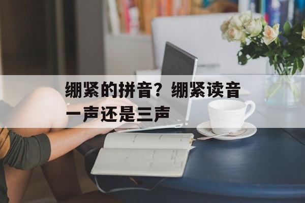 绷紧的拼音？绷紧读音一声还是三声-第1张图片-