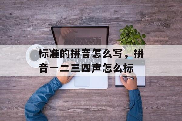 标准的拼音怎么写，拼音一二三四声怎么标-第1张图片-