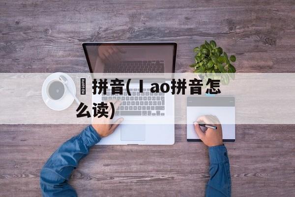 郞拼音(Ⅰao拼音怎么读)-第1张图片-