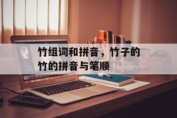 竹组词和拼音，竹子的竹的拼音与笔顺-第1张图片-