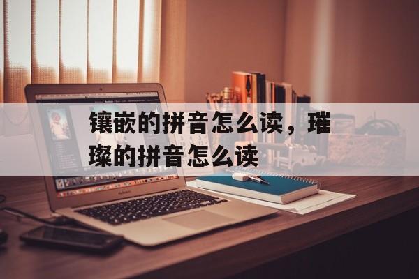 镶嵌的拼音怎么读，璀璨的拼音怎么读-第1张图片-