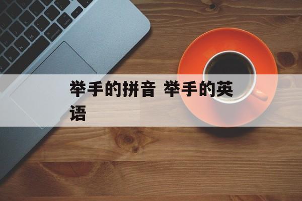 举手的拼音 举手的英语-第1张图片-