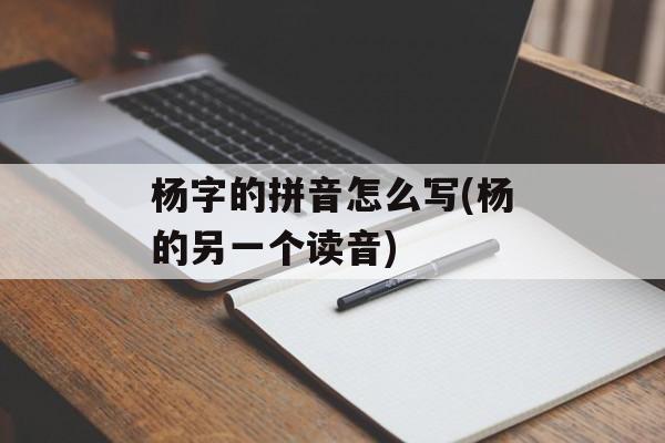杨字的拼音怎么写(杨的另一个读音)-第1张图片-