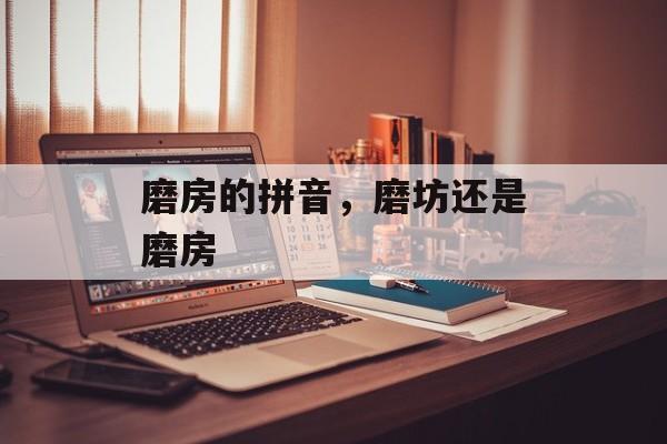 磨房的拼音，磨坊还是磨房-第1张图片-