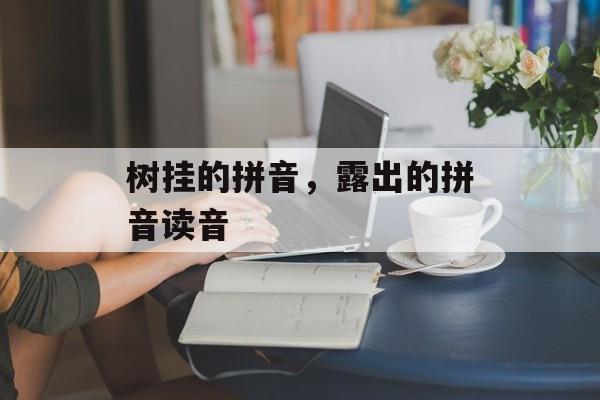 树挂的拼音，露出的拼音读音-第1张图片-