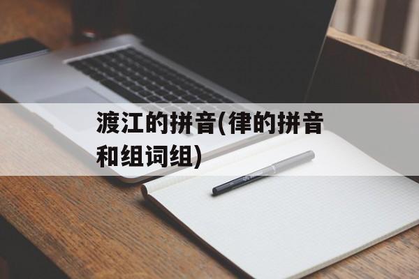 渡江的拼音(律的拼音和组词组)-第1张图片-
