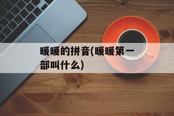 暖暖的拼音(暖暖第一部叫什么)-第1张图片-