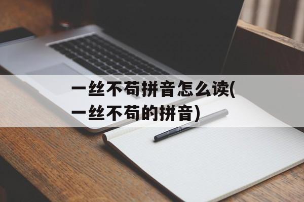 一丝不苟拼音怎么读(一丝不苟的拼音)-第1张图片-
