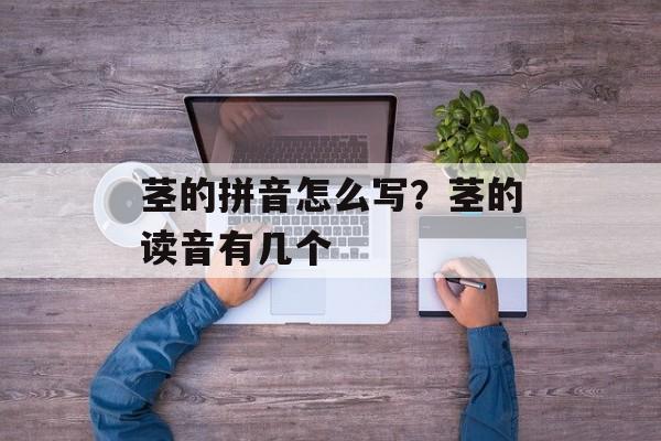 茎的拼音怎么写？茎的读音有几个-第1张图片-