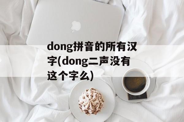 dong拼音的所有汉字(dong二声没有这个字么)-第1张图片-