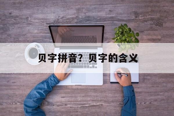 贝字拼音？贝字的含义-第1张图片-