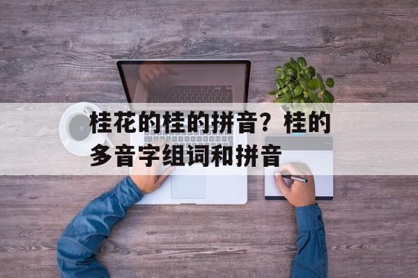 桂花的桂的拼音？桂的多音字组词和拼音-第1张图片-