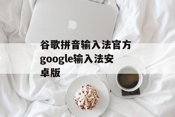 谷歌拼音输入法官方 google输入法安卓版-第1张图片-