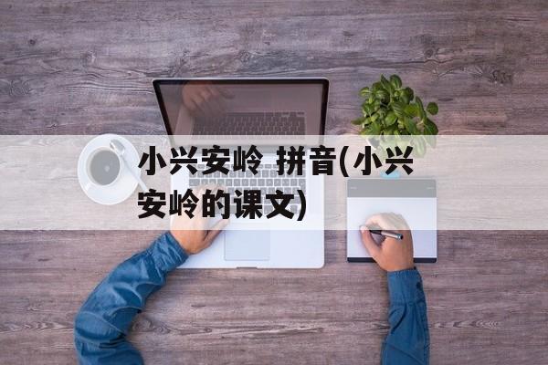 小兴安岭 拼音(小兴安岭的课文)-第1张图片-