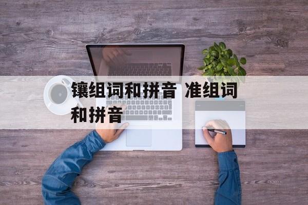 镶组词和拼音 准组词和拼音-第1张图片-