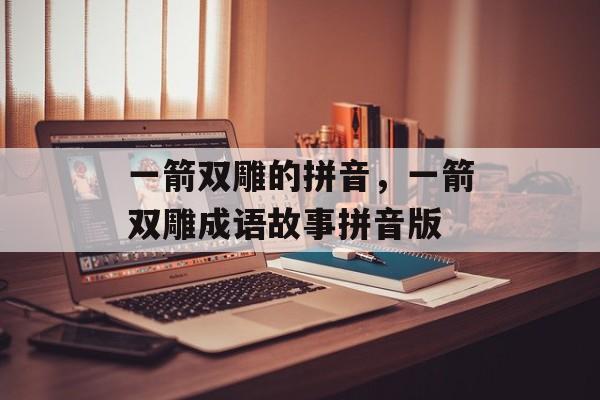 一箭双雕的拼音，一箭双雕成语故事拼音版-第1张图片-