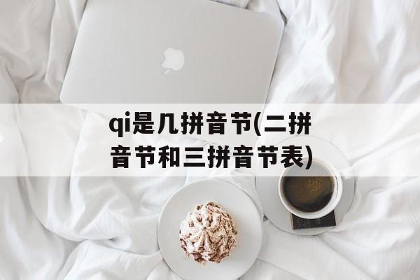 qi是几拼音节(二拼音节和三拼音节表)-第1张图片-