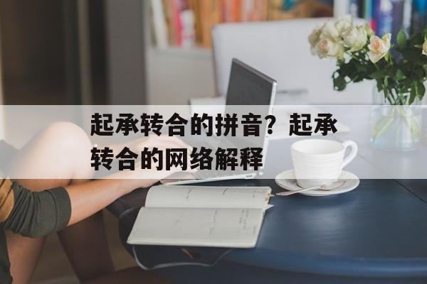起承转合的拼音？起承转合的网络解释-第1张图片-