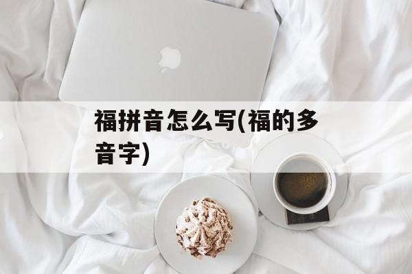 福拼音怎么写(福的多音字)-第1张图片-