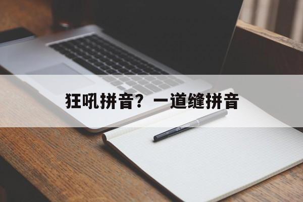 狂吼拼音？一道缝拼音-第1张图片-