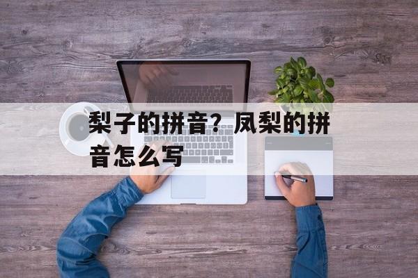 梨子的拼音？凤梨的拼音怎么写-第1张图片-