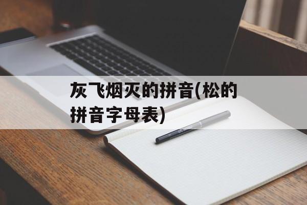 灰飞烟灭的拼音(松的拼音字母表)-第1张图片-