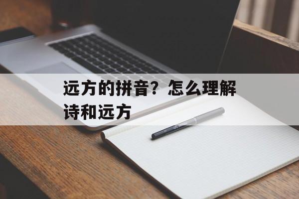 远方的拼音？怎么理解诗和远方-第1张图片-