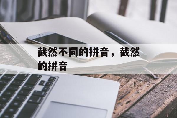 截然不同的拼音，截然的拼音-第1张图片-