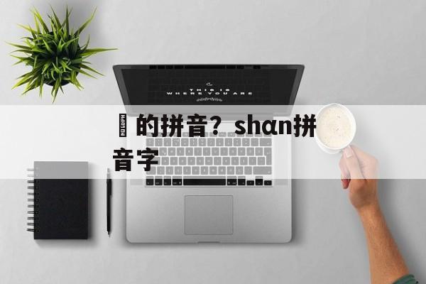 橦的拼音？shαn拼音字-第1张图片-