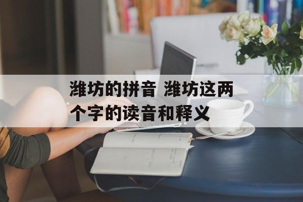 潍坊的拼音 潍坊这两个字的读音和释义-第1张图片-