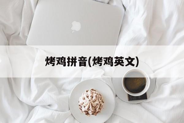 烤鸡拼音(烤鸡英文)-第1张图片-