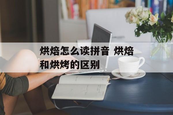 烘焙怎么读拼音 烘焙和烘烤的区别-第1张图片-