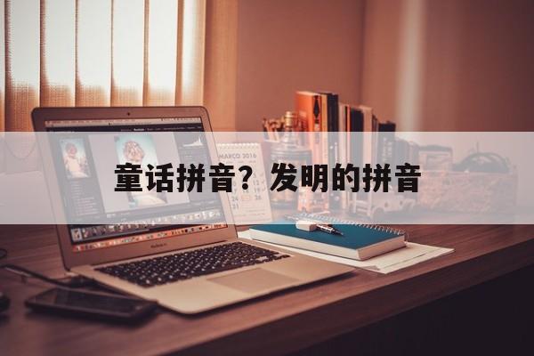 童话拼音？发明的拼音-第1张图片-