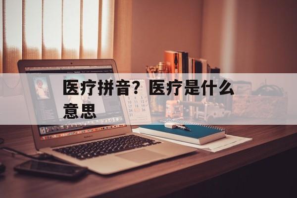 医疗拼音？医疗是什么意思-第1张图片-