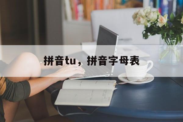 拼音tu，拼音字母表-第1张图片-
