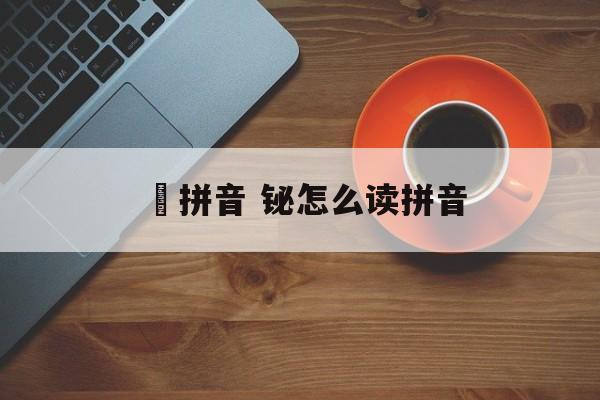 芐拼音 铋怎么读拼音-第1张图片-