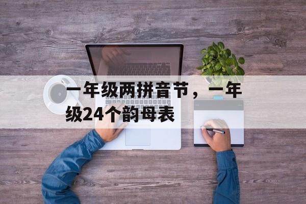 一年级两拼音节，一年级24个韵母表-第1张图片-
