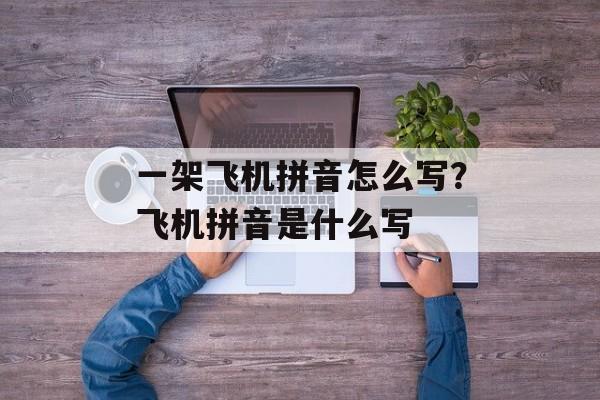 一架飞机拼音怎么写？飞机拼音是什么写-第1张图片-
