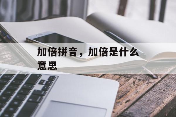 加倍拼音，加倍是什么意思-第1张图片-