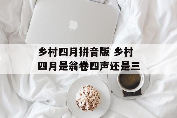 乡村四月拼音版 乡村四月是翁卷四声还是三-第1张图片-