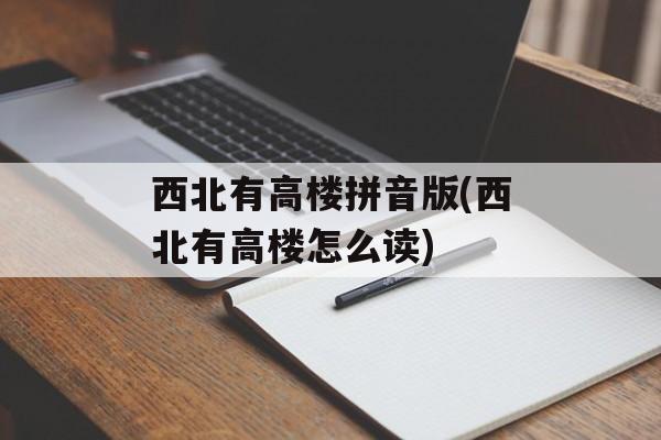 西北有高楼拼音版(西北有高楼怎么读)-第1张图片-