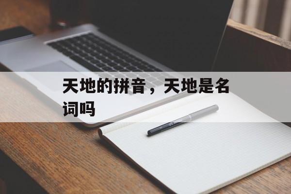 天地的拼音，天地是名词吗-第1张图片-