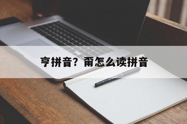 亨拼音？甭怎么读拼音-第1张图片-